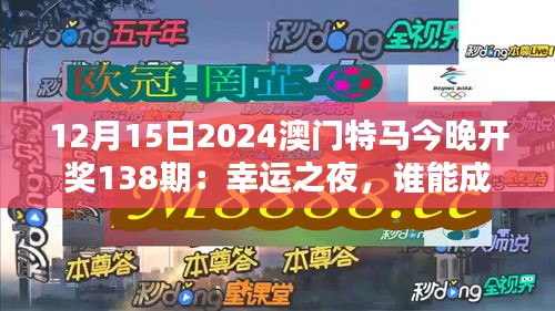 12月15日2024澳門特馬今晚開獎138期：幸運之夜，誰能成為最終贏家？
