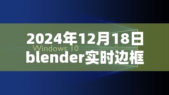 Blender實時邊框制作技術(shù)革新深度探索，2024年12月18日