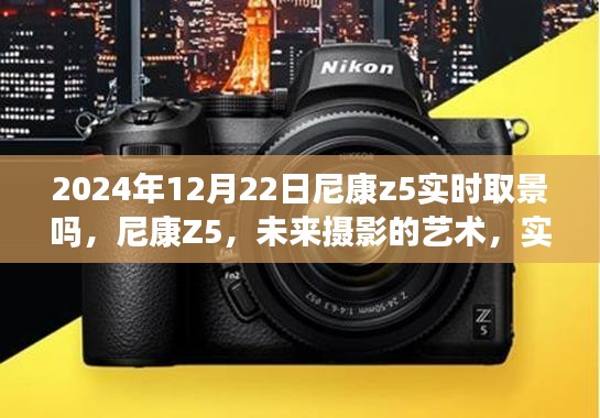 尼康Z5實(shí)時(shí)取景升級(jí)揭秘，未來(lái)攝影的藝術(shù)新篇章（2024年12月22日）