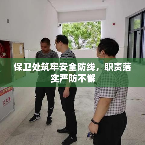 保衛(wèi)處筑牢安全防線(xiàn)，職責(zé)落實(shí)嚴(yán)防不懈