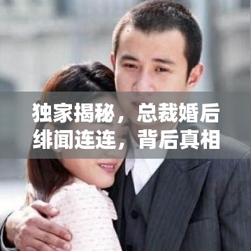 獨(dú)家揭秘，總裁婚后緋聞連連，背后真相究竟如何？