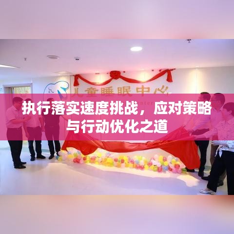 執(zhí)行落實速度挑戰(zhàn)，應對策略與行動優(yōu)化之道
