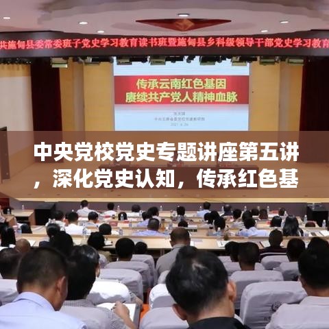 中央黨校黨史專題講座第五講，深化黨史認知，傳承紅色基因血脈