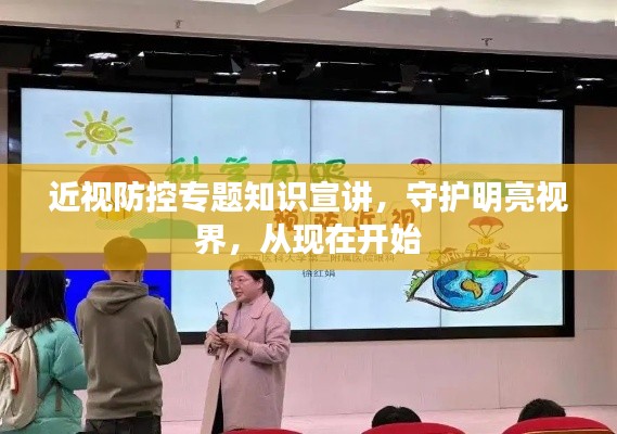 近視防控專題知識(shí)宣講，守護(hù)明亮視界，從現(xiàn)在開始