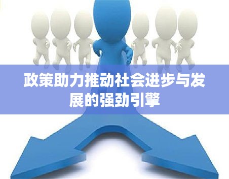 政策助力推動(dòng)社會(huì)進(jìn)步與發(fā)展的強(qiáng)勁引擎