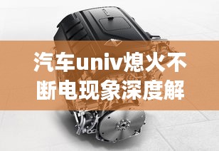 汽車(chē)univ熄火不斷電現(xiàn)象深度解析