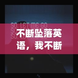不斷墜落英語，我不斷墜落 就這樣let me go 