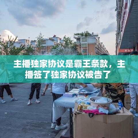 主播獨(dú)家協(xié)議是霸王條款，主播簽了獨(dú)家協(xié)議被告了 