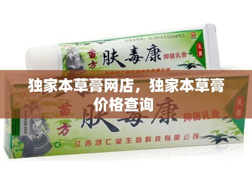 獨家本草膏網(wǎng)店，獨家本草膏價格查詢 