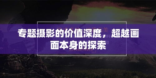 專題攝影的價(jià)值深度，超越畫面本身的探索