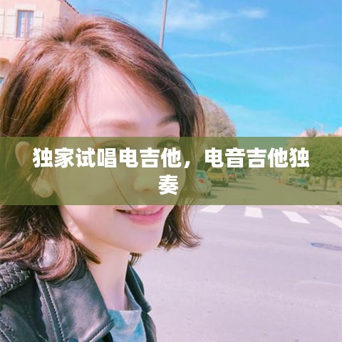 獨(dú)家試唱電吉他，電音吉他獨(dú)奏 