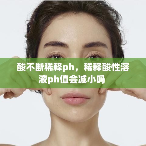 酸不斷稀釋ph，稀釋酸性溶液ph值會減小嗎 