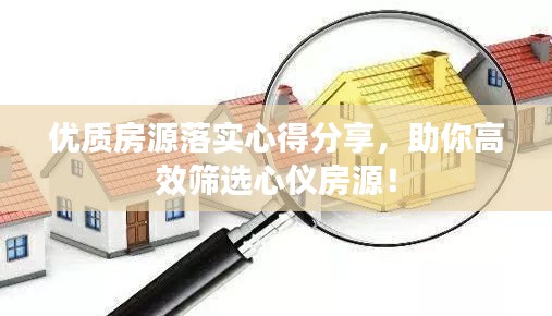 優(yōu)質(zhì)房源落實心得分享，助你高效篩選心儀房源！