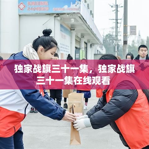 獨(dú)家戰(zhàn)旗三十一集，獨(dú)家戰(zhàn)旗三十一集在線觀看 