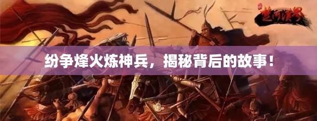 紛爭(zhēng)烽火煉神兵，揭秘背后的故事！