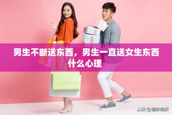 男生不斷送東西，男生一直送女生東西什么心理 