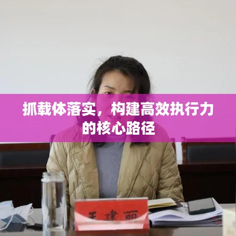 抓載體落實(shí)，構(gòu)建高效執(zhí)行力的核心路徑