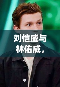 劉愷威與林佑威，獨(dú)家魅力，無(wú)可抵擋