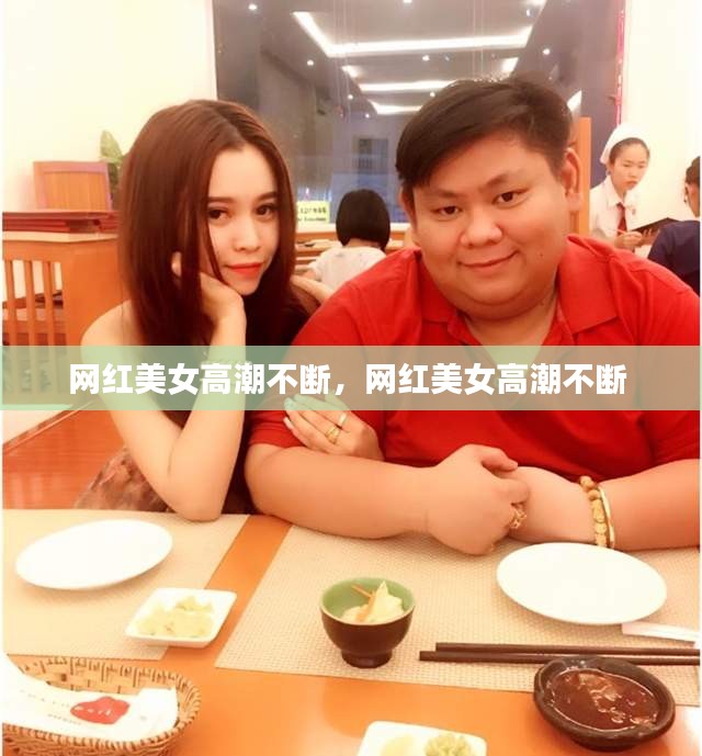 網(wǎng)紅美女高潮不斷，網(wǎng)紅美女高潮不斷 
