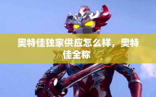奧特佳獨家供應(yīng)怎么樣，奧特佳全稱 