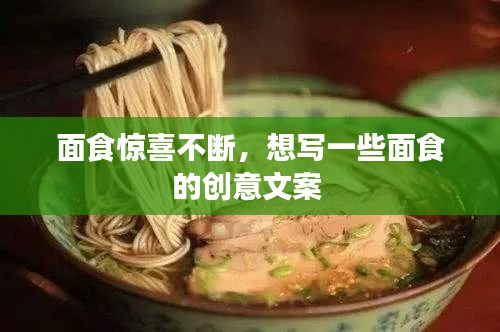 面食驚喜不斷，想寫一些面食的創(chuàng)意文案 