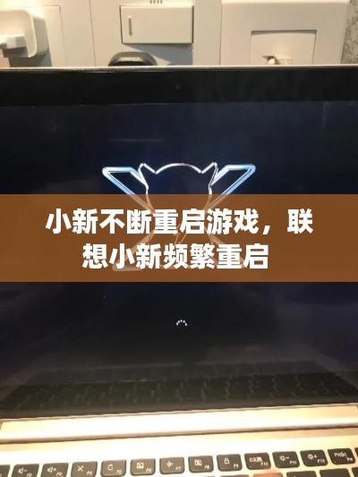 小新不斷重啟游戲，聯(lián)想小新頻繁重啟 