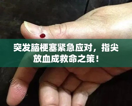 突發(fā)腦梗塞緊急應(yīng)對，指尖放血成救命之策！