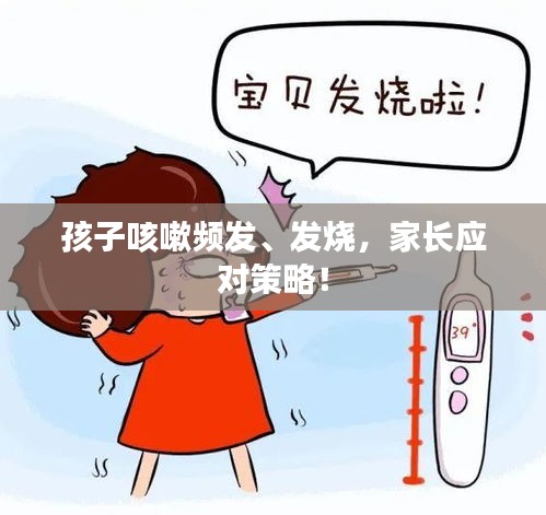 孩子咳嗽頻發(fā)、發(fā)燒，家長應對策略！