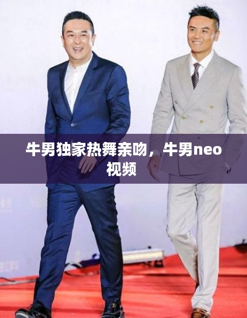 牛男獨家熱舞親吻，牛男neo視頻 