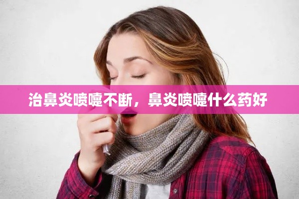 治鼻炎噴嚏不斷，鼻炎噴嚏什么藥好 