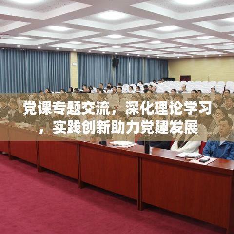 黨課專題交流，深化理論學(xué)習(xí)，實(shí)踐創(chuàng)新助力黨建發(fā)展