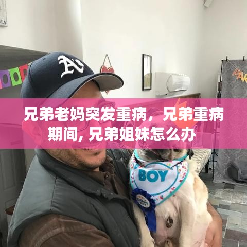 兄弟老媽突發(fā)重病，兄弟重病期間, 兄弟姐妹怎么辦 