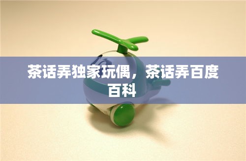 茶話弄獨(dú)家玩偶，茶話弄百度百科 