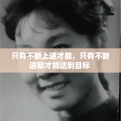 只有不斷上進(jìn)才能，只有不斷進(jìn)取才能達(dá)到目標(biāo) 
