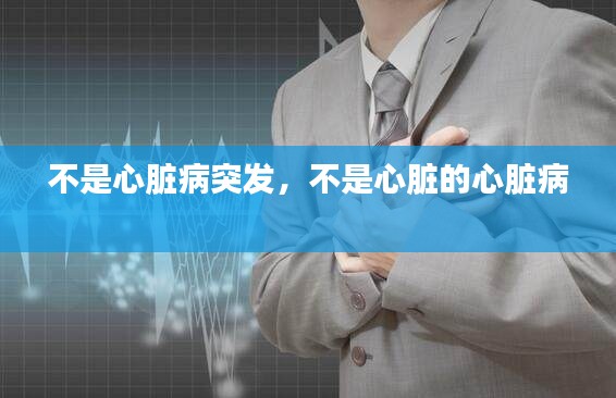 不是心臟病突發(fā)，不是心臟的心臟病 