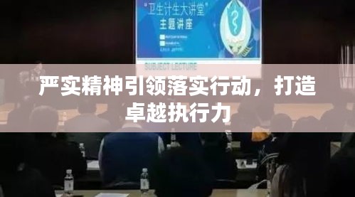 嚴(yán)實(shí)精神引領(lǐng)落實(shí)行動(dòng)，打造卓越執(zhí)行力