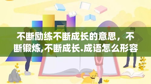 不斷勵練不斷成長的意思，不斷鍛煉,不斷成長.成語怎么形容 