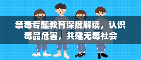 禁毒專題教育深度解讀，認(rèn)識毒品危害，共建無毒社會