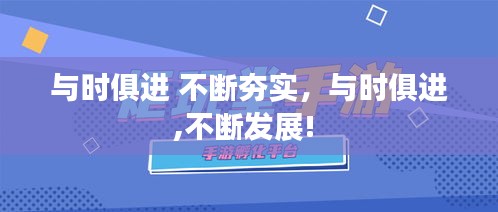 與時(shí)俱進(jìn) 不斷夯實(shí)，與時(shí)俱進(jìn),不斷發(fā)展! 