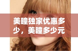美瞳獨(dú)家優(yōu)惠多少，美瞳多少元 