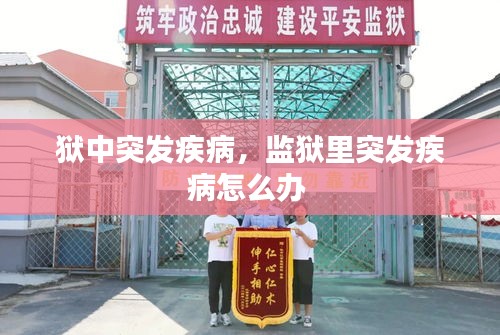 獄中突發(fā)疾病，監(jiān)獄里突發(fā)疾病怎么辦 