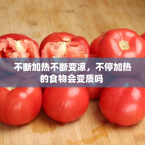 不斷加熱不斷變涼，不停加熱的食物會(huì)變質(zhì)嗎 