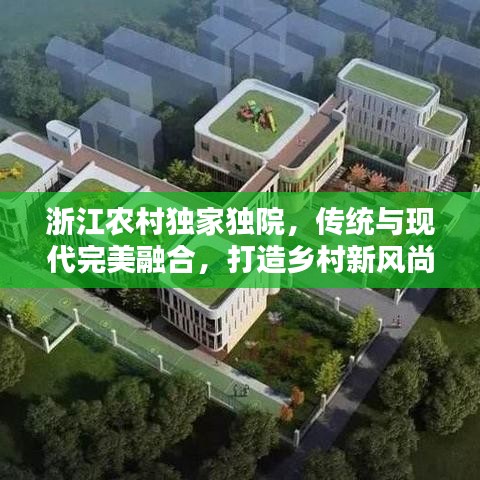 浙江農(nóng)村獨(dú)家獨(dú)院，傳統(tǒng)與現(xiàn)代完美融合，打造鄉(xiāng)村新風(fēng)尚典范