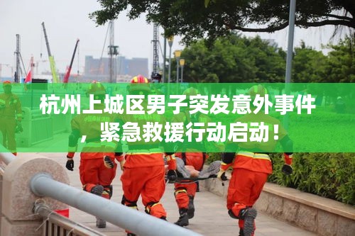 杭州上城區(qū)男子突發(fā)意外事件，緊急救援行動(dòng)啟動(dòng)！