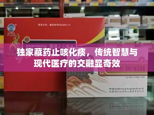 獨(dú)家藏藥止咳化痰，傳統(tǒng)智慧與現(xiàn)代醫(yī)療的交融顯奇效