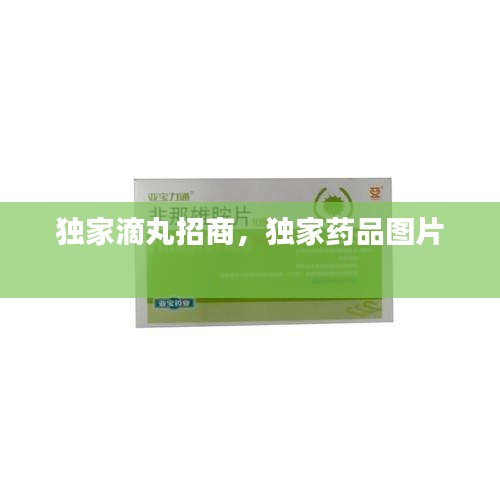 獨(dú)家滴丸招商，獨(dú)家藥品圖片 