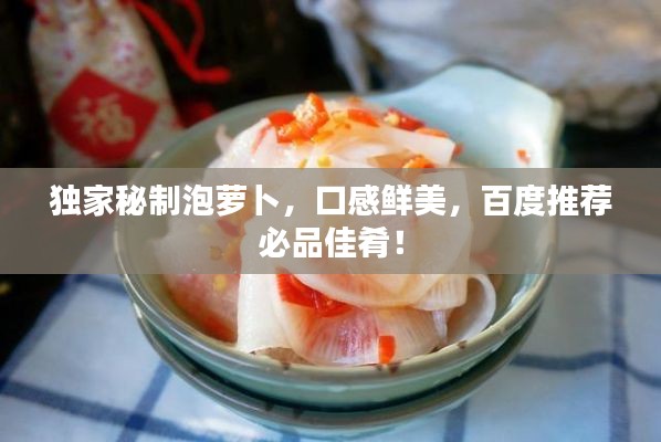 獨(dú)家秘制泡蘿卜，口感鮮美，百度推薦必品佳肴！