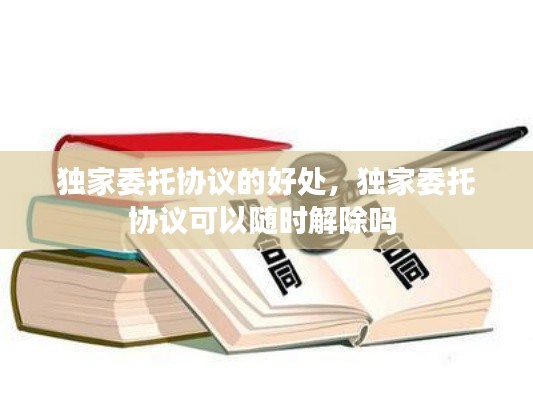 獨(dú)家委托協(xié)議的好處，獨(dú)家委托協(xié)議可以隨時解除嗎 