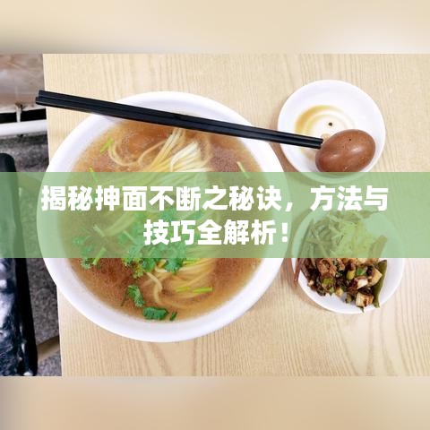 揭秘抻面不斷之秘訣，方法與技巧全解析！