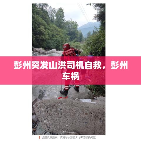 彭州突發(fā)山洪司機自救，彭州 車禍 